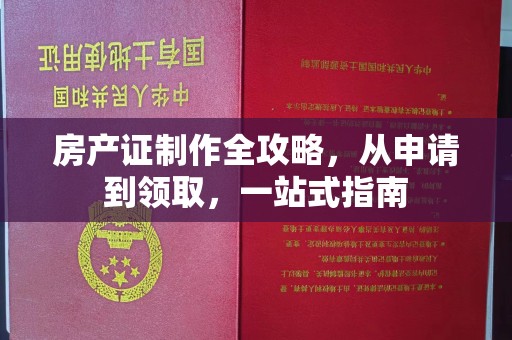 和平房产证制作全攻略，从申请到领取，一站式指南